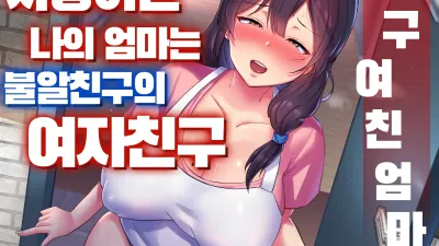 친구여친엄마 1 ~사랑하는 나의 엄마는 불알친구의 여자친구~ [쇼츠야동,섹트야동,국산야동,혼딸야동]